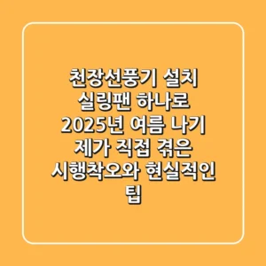 천장선풍기 설치? 실링팬 하나로 2025년 여름 나기! 제가 직접 겪은 시행착오와 현실적인 팁