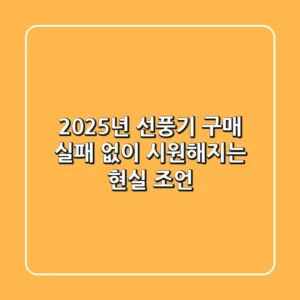 2025년 선풍기 구매, 실패 없이 시원해지는 현실 조언