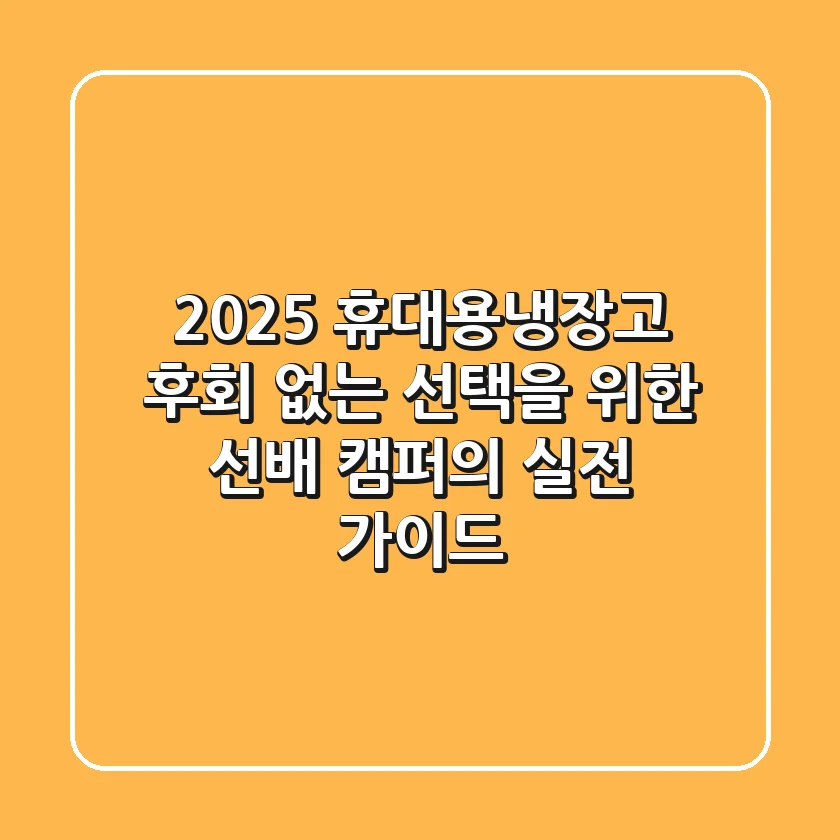 2025 휴대용냉장고, 후회 없는 선택을 위한 선배 캠퍼의 실전 가이드