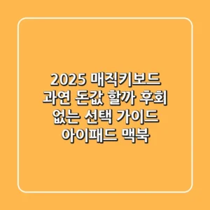 2025 매직키보드, 과연 돈값 할까? 후회 없는 선택 가이드 (아이패드, 맥북)