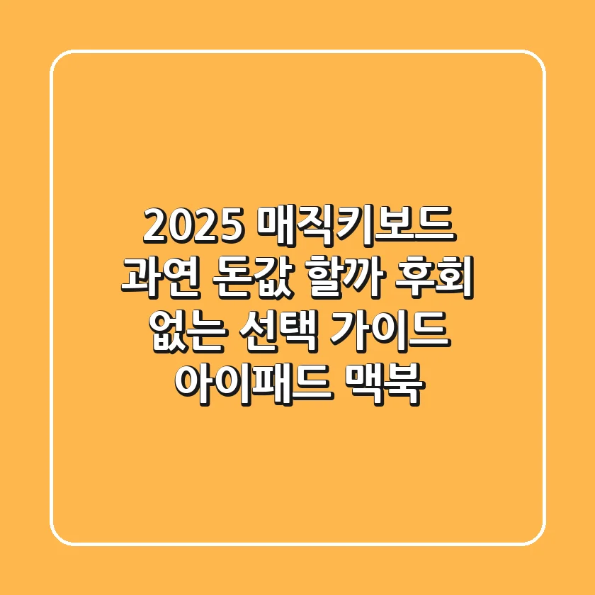 2025 매직키보드, 과연 돈값 할까? 후회 없는 선택 가이드 (아이패드, 맥북)