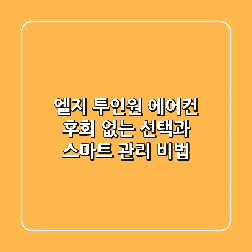 엘지 투인원 에어컨, 후회 없는 선택과 스마트 관리 비법