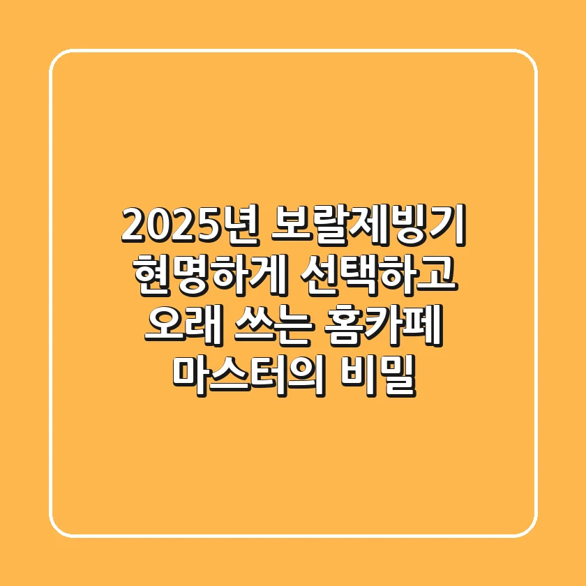 2025년, 보랄제빙기 현명하게 선택하고 오래 쓰는 홈카페 마스터의 비밀
