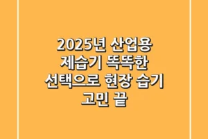 2025년 산업용 제습기, 똑똑한 선택으로 현장 습기 고민 끝!