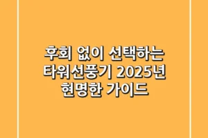 후회 없이 선택하는 타워선풍기, 2025년 현명한 가이드