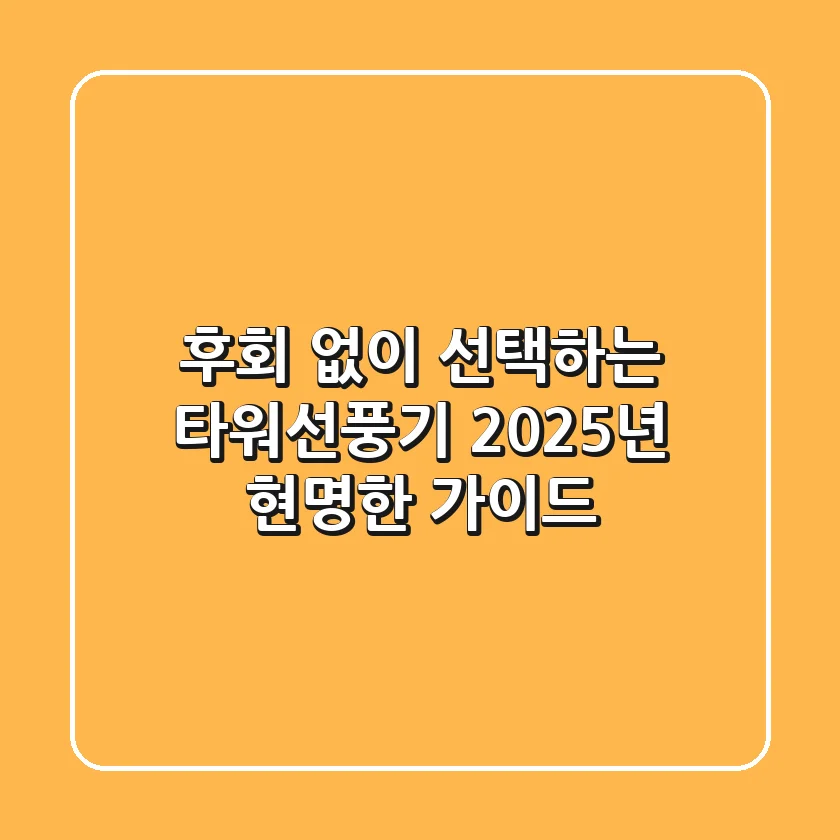 후회 없이 선택하는 타워선풍기, 2025년 현명한 가이드