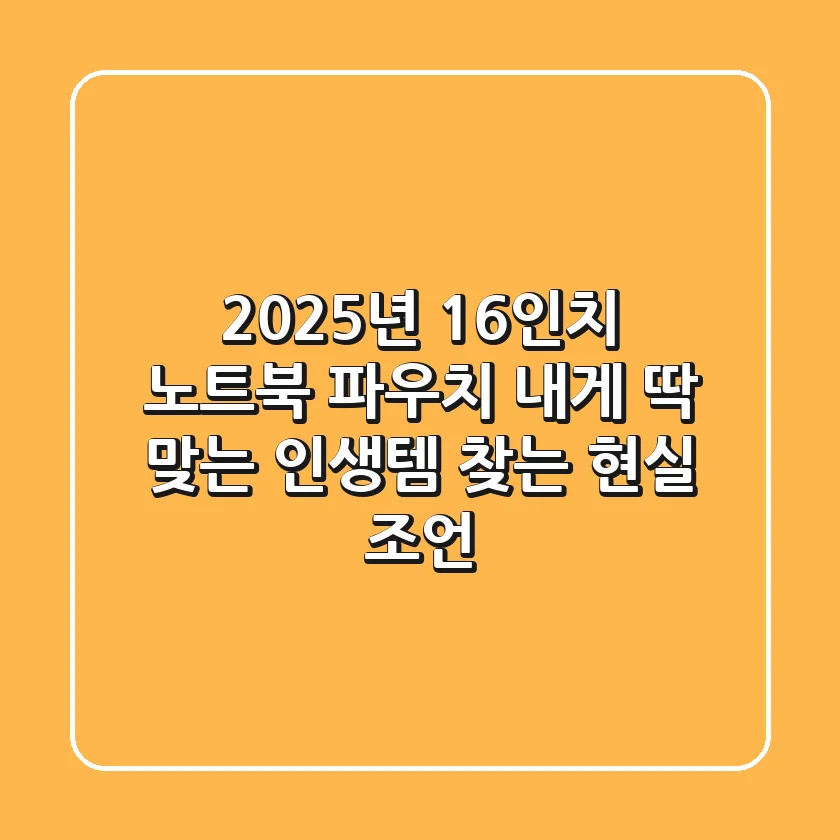 2025년 16인치 노트북 파우치: 내게 딱 맞는 '인생템' 찾는 현실 조언