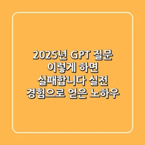 2025년 GPT 질문, 이렇게 하면 실패합니다: 실전 경험으로 얻은 노하우