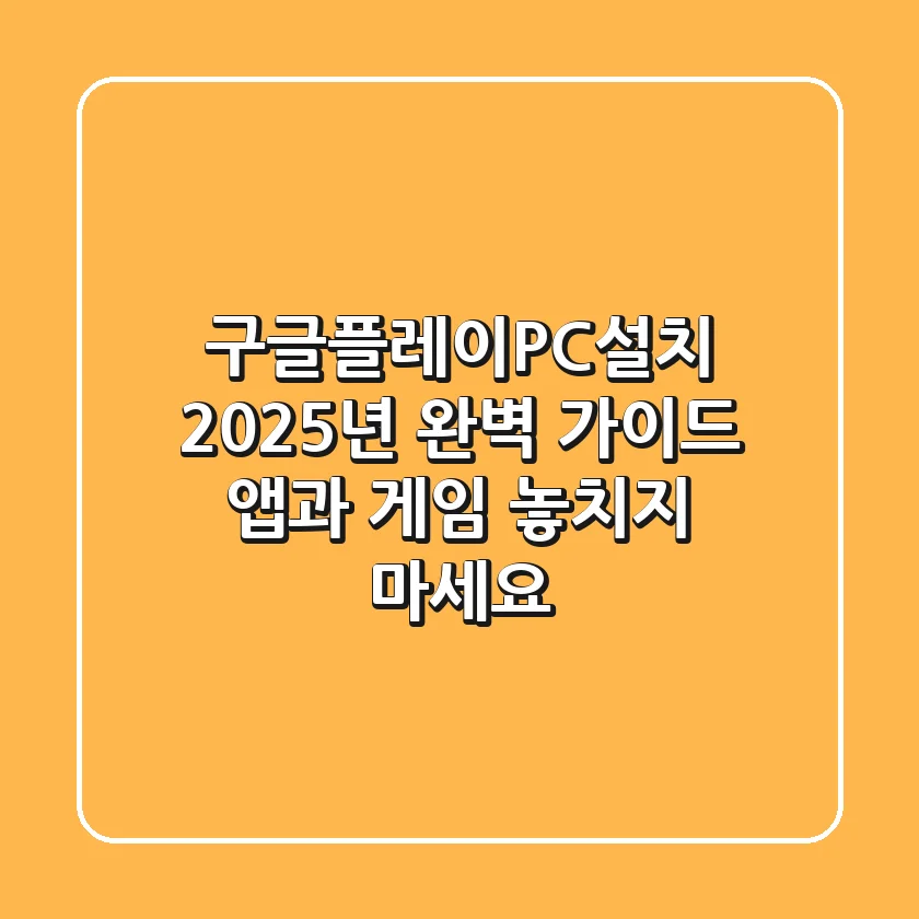 구글플레이PC설치 2025년 완벽 가이드: 앱과 게임, 놓치지 마세요!