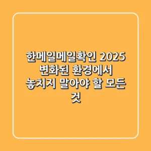 한메일메일확인 2025: 변화된 환경에서 놓치지 말아야 할 모든 것