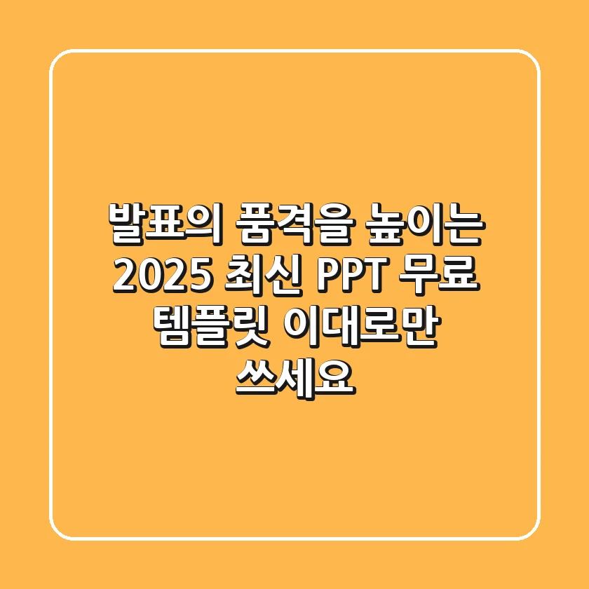 발표의 품격을 높이는 2025 최신 PPT 무료 템플릿, 이대로만 쓰세요!