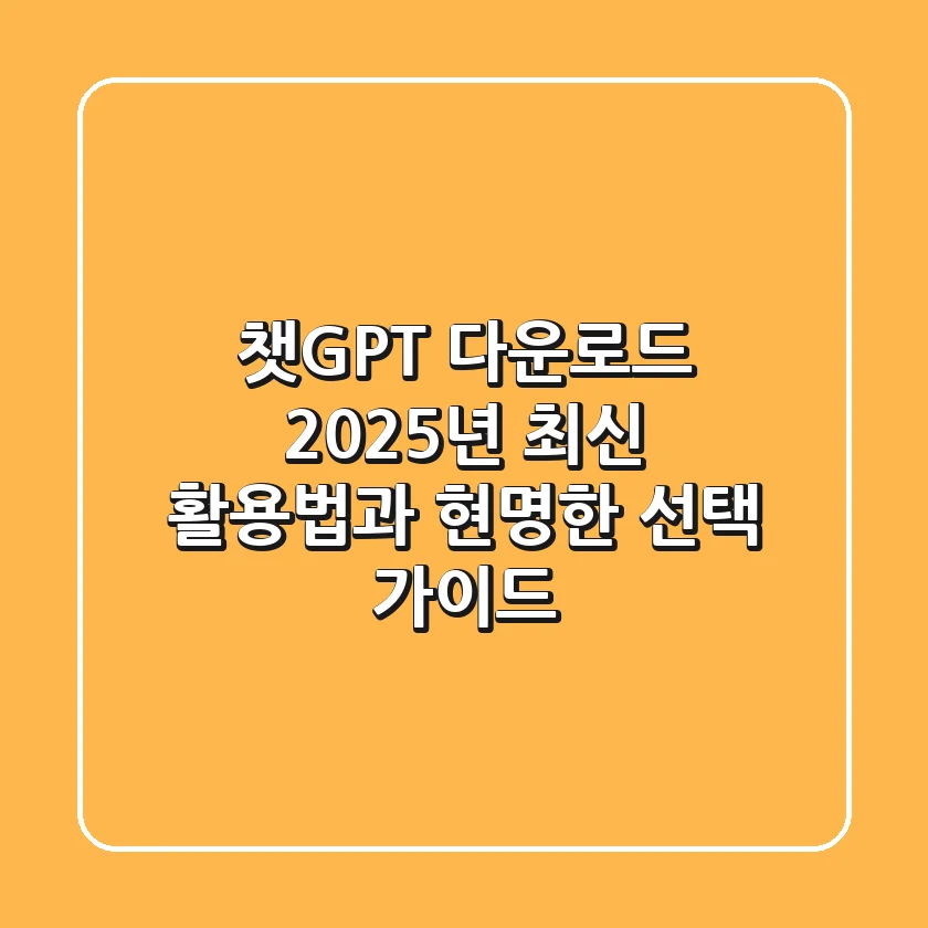 챗GPT 다운로드: 2025년 최신 활용법과 현명한 선택 가이드