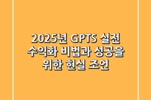 2025년 GPTS: 실전 수익화 비법과 성공을 위한 현실 조언