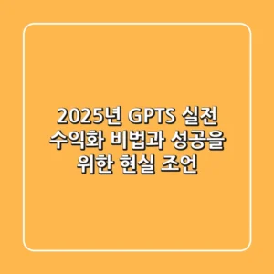2025년 GPTS: 실전 수익화 비법과 성공을 위한 현실 조언