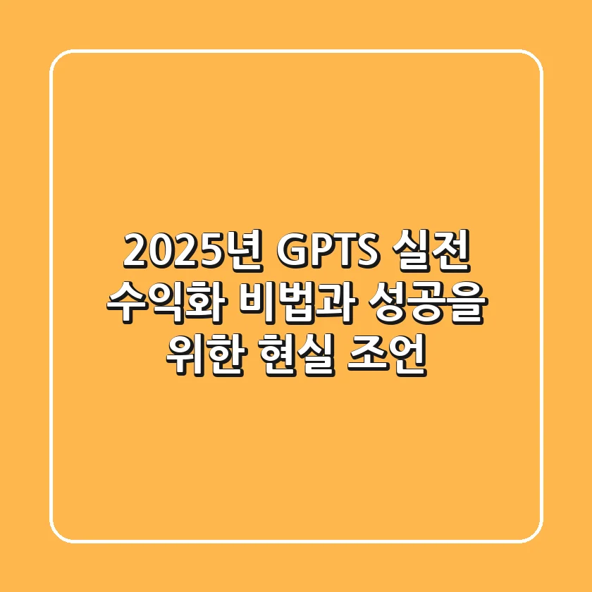 2025년 GPTS: 실전 수익화 비법과 성공을 위한 현실 조언