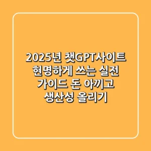 2025년, 챗GPT사이트 현명하게 쓰는 실전 가이드: 돈 아끼고 생산성 올리기
