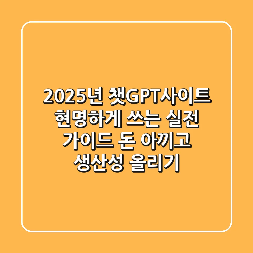 2025년, 챗GPT사이트 현명하게 쓰는 실전 가이드: 돈 아끼고 생산성 올리기