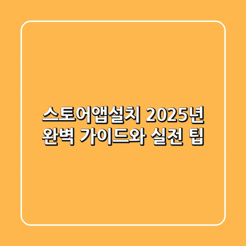 스토어앱설치: 2025년 완벽 가이드와 실전 팁