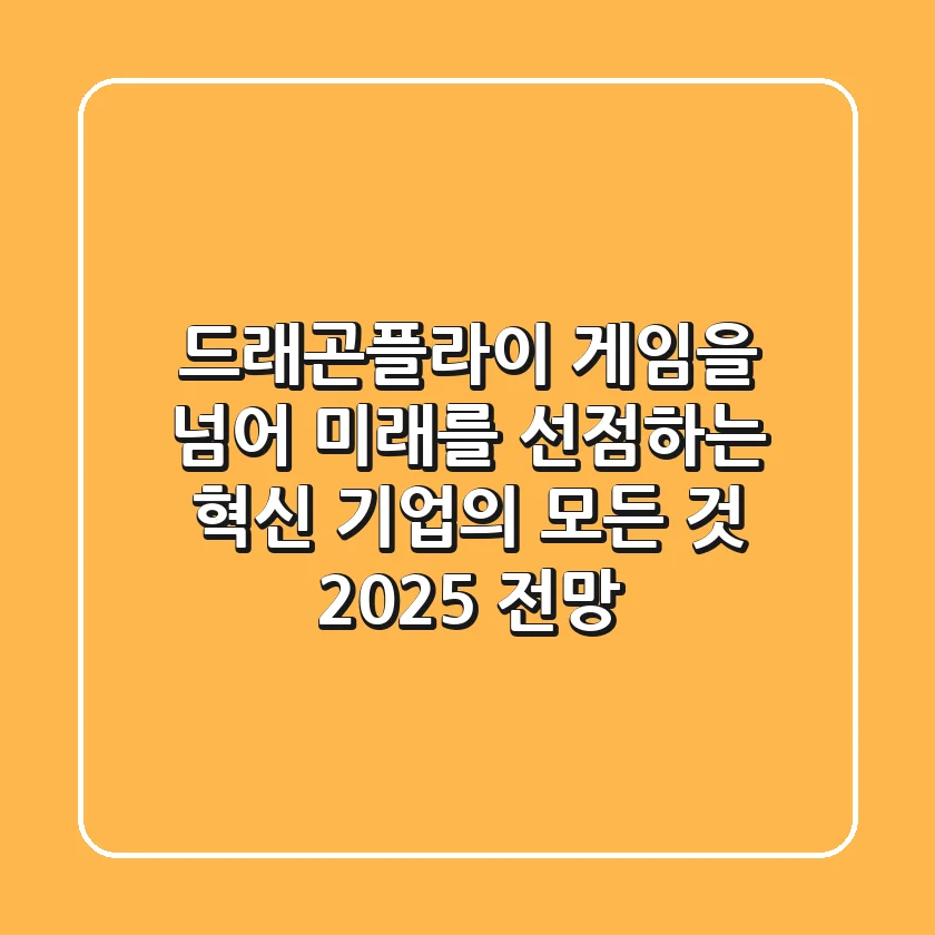 드래곤플라이: 게임을 넘어 미래를 선점하는 혁신 기업의 모든 것 (2025 전망)