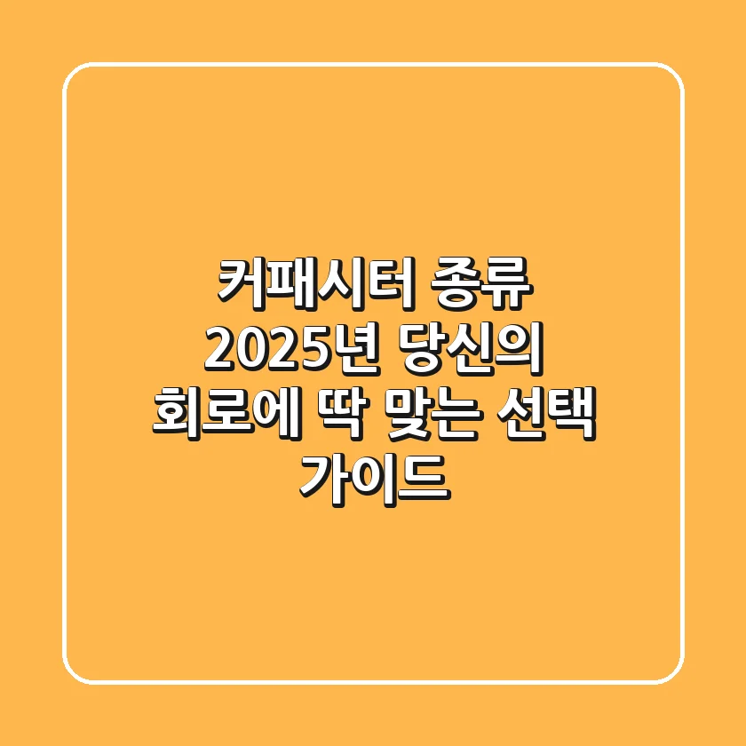 커패시터 종류, 2025년 당신의 회로에 딱 맞는 선택 가이드