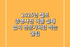 2025년 셀프 증명사진 어플, 실패 없이 전문가처럼 찍는 꿀팁