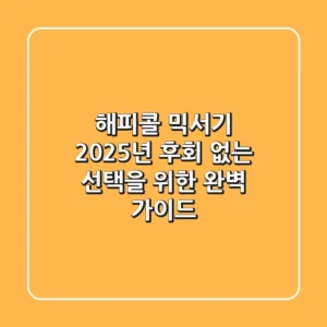 해피콜 믹서기, 2025년 후회 없는 선택을 위한 완벽 가이드