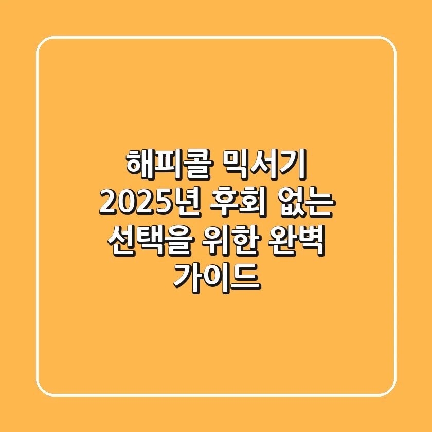 해피콜 믹서기, 2025년 후회 없는 선택을 위한 완벽 가이드