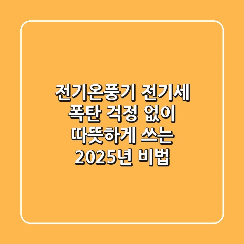 전기온풍기, 전기세 폭탄 걱정 없이 따뜻하게 쓰는 2025년 비법