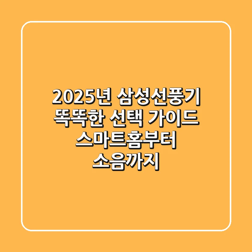 2025년 삼성선풍기, 똑똑한 선택 가이드: 스마트홈부터 소음까지