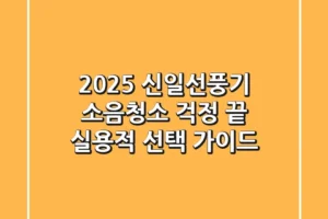 2025 신일선풍기, 소음·청소 걱정 끝! 실용적 선택 가이드