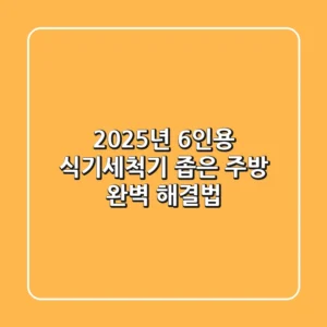 2025년 6인용 식기세척기, 좁은 주방 완벽 해결법!