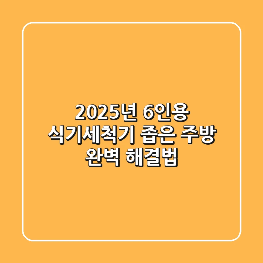 2025년 6인용 식기세척기, 좁은 주방 완벽 해결법!