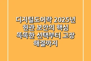 디지털도어락, 2025년 현관 보안의 핵심! 똑똑한 선택부터 고장 해결까지