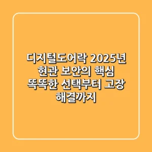 디지털도어락, 2025년 현관 보안의 핵심! 똑똑한 선택부터 고장 해결까지