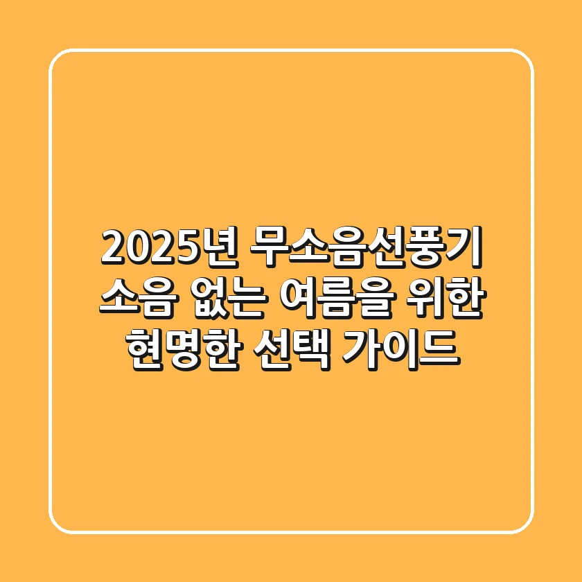 2025년 무소음선풍기, 소음 없는 여름을 위한 현명한 선택 가이드
