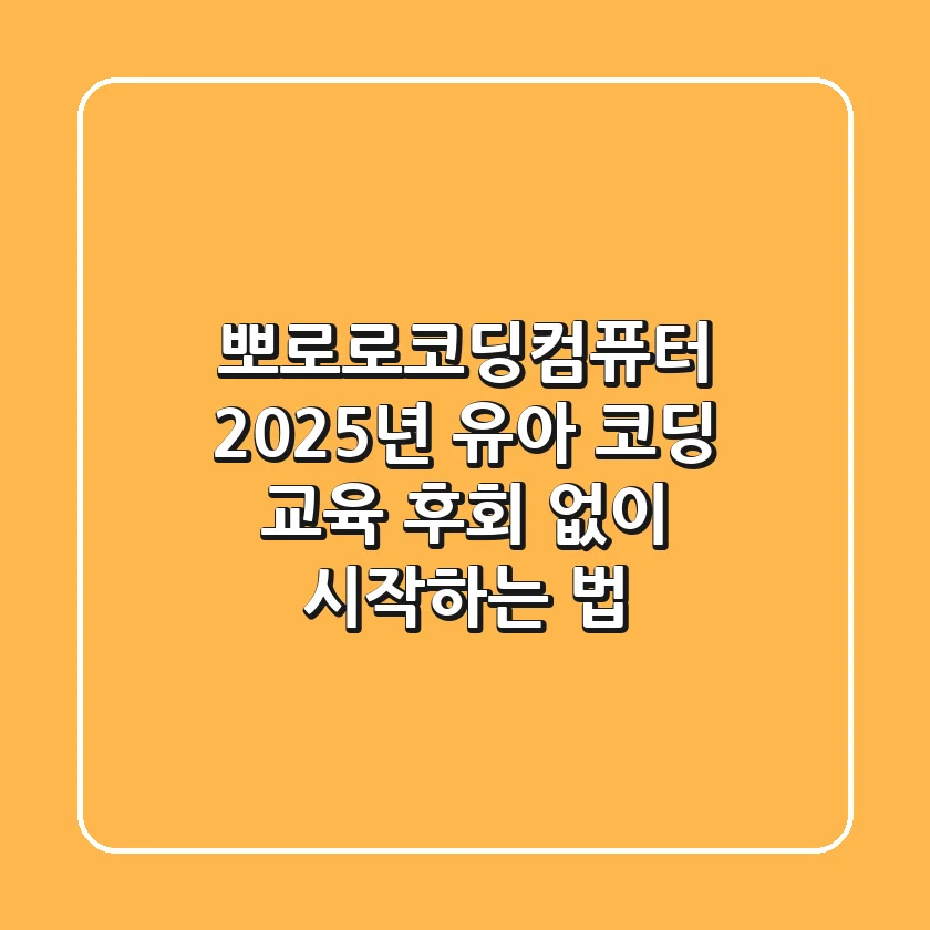뽀로로코딩컴퓨터: 2025년 유아 코딩 교육, 후회 없이 시작하는 법!
