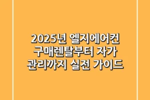 2025년 엘지에어컨 구매/렌탈부터 자가 관리까지: 실전 가이드