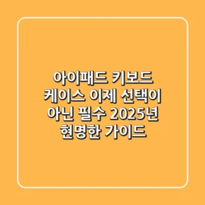 아이패드 키보드 케이스, 이제 선택이 아닌 필수! 2025년 현명한 가이드
