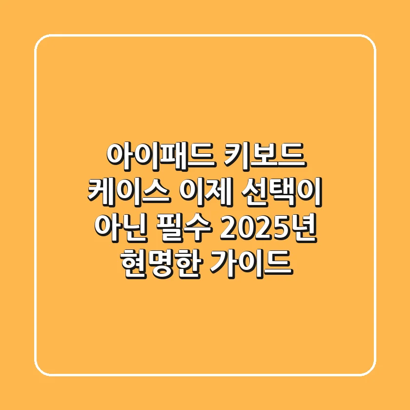 아이패드 키보드 케이스, 이제 선택이 아닌 필수! 2025년 현명한 가이드