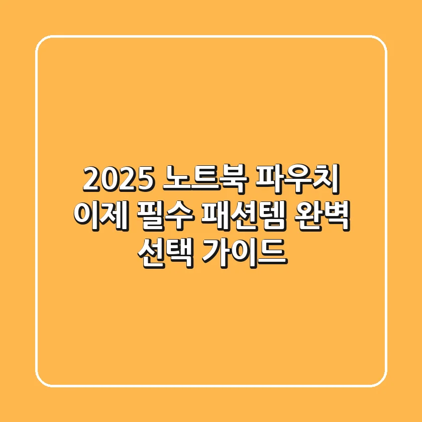 2025 노트북 파우치, 이제 '필수 패션템'! 완벽 선택 가이드