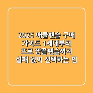 2025 애플펜슬 구매 가이드: 1세대부터 프로, 짭플펜슬까지 실패 없이 선택하는 법