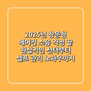 2025년 창문형 에어컨, 소음 걱정 끝! 현실적인 선택부터 셀프 관리 노하우까지