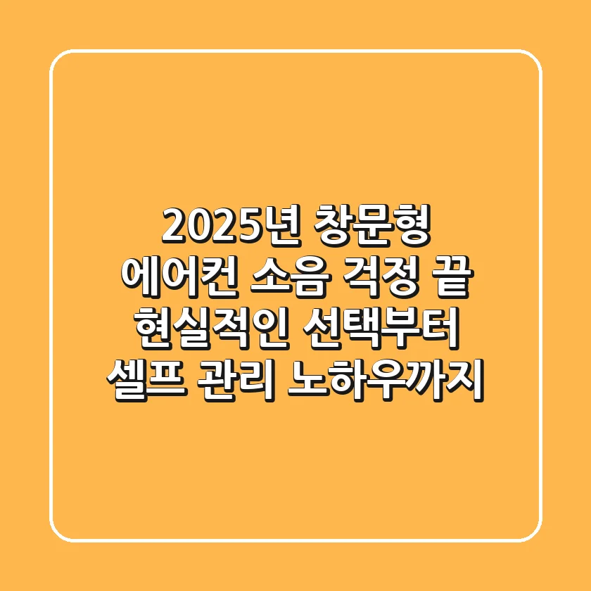 2025년 창문형 에어컨, 소음 걱정 끝! 현실적인 선택부터 셀프 관리 노하우까지