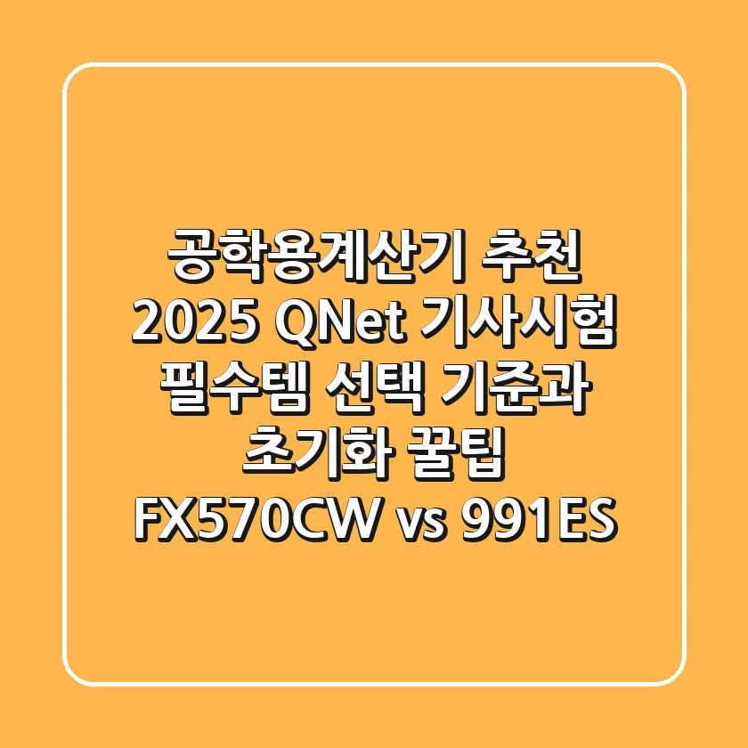 공학용계산기 추천 2025: Q-Net 기사시험 필수템 선택 기준과 초기화 꿀팁 (FX-570CW vs 991ES)