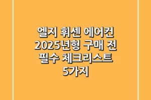 엘지 휘센 에어컨, 2025년형 구매 전 필수 체크리스트 5가지