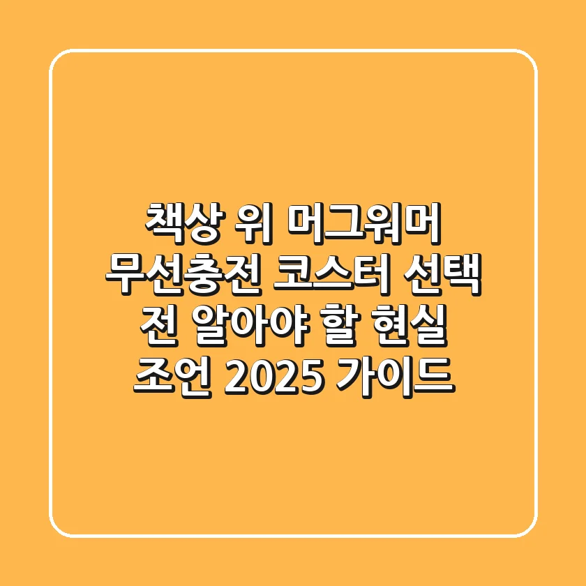 책상 위 머그워머, 무선충전 코스터 선택 전 알아야 할 현실 조언 (2025 가이드)
