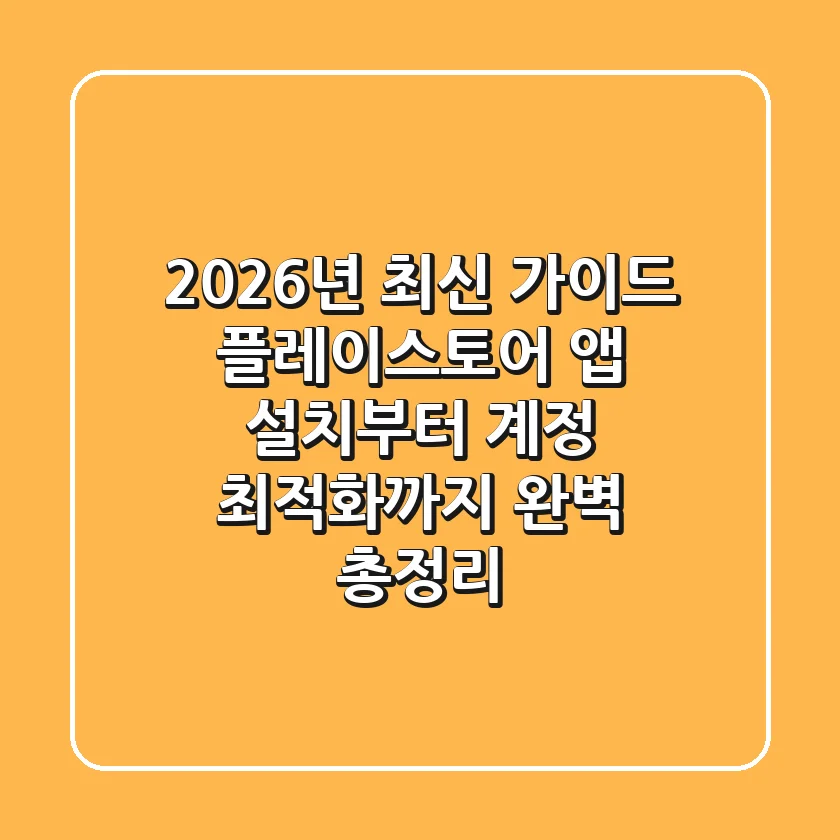 "2026년 최신 가이드", 플레이스토어 앱 설치부터 계정 최적화까지 완벽 총정리
